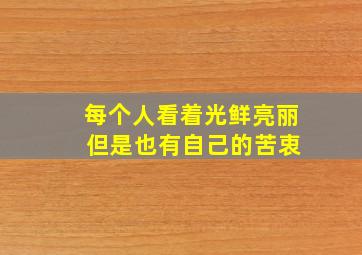 每个人看着光鲜亮丽 但是也有自己的苦衷